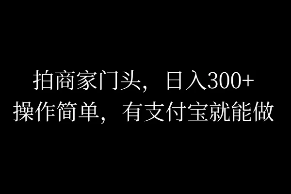 拍商家门头,日入300+,操作简单,有支付宝就可以做 第1张 拍商家门头,日入300+,操作简单,有支付宝就可以做 第1张