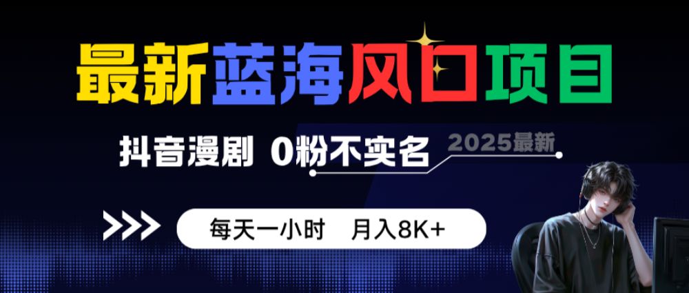 最新蓝海风口项目，抖音漫剧，0粉不实名 每天一小时，月入8K+